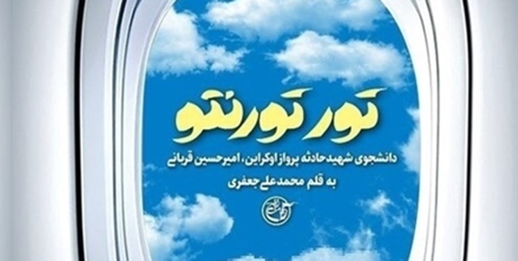 «تور تورنتو» روایتی از دانشجوی شهید هواپیمای اوکراینی به چاپ نهم رسید